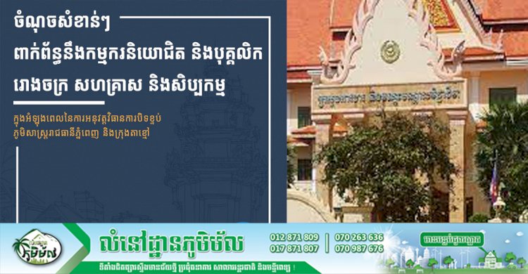 សូមយល់ដឹងកាន់តែច្បាស់អំពីចំណុចសំខាន់ៗពាក់ព័ន្ធនឹង កម្មករនិយោជិត និងបុគ្គលិករោងចក្រ សហគ្រាស និងសិប្បកម្ម ក្នុងអំឡុងពេលនៃការបិទខ្ទប់ភូមិសាស្ត្ររាជធានីភ្នំពេញ និងក្រុងតាខ្មៅ