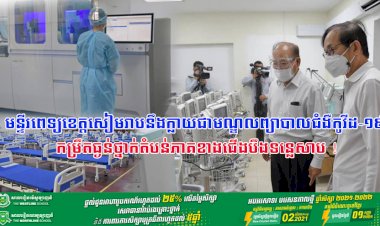 មន្ទីរពេទ្យខេត្តសៀមរាបនឹងក្លាយជាមណ្ឌលព្យាបាលជំងឺកូវីដ-១៩ កម្រឹតធ្ងន់ថ្នាក់តំបន់ភាគខាងជើងបឹងទន្លេសាប !