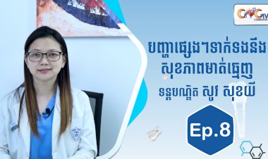 [វីដេអូ] Ep.8 ប្រធានបទ៖ បញ្ហាផ្សេងៗទាក់ទងនឹងសុខភាពមាត់ធ្មេញ