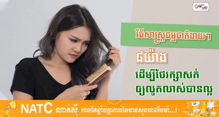 [វីដេអូ] Ep.28 វិធីសាស្រ្តធម្មជាតិងាយៗ ៨យ៉ាងដើម្បីថែរក្សាសក់ឲ្យលូតលាស់បានល្អ