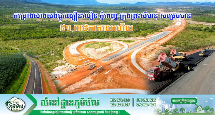 ក្រសួងសាធារណការ៖ គម្រោងសាងសង់ផ្លូវល្បឿនលឿន ភ្នំពេញ-ក្រុងព្រះសីហនុ សម្រេចបាន ៥១,៣៥ភាគរយ ហើយ