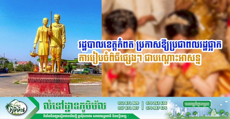 រដ្ឋបាលខេត្តកំពត ប្រកាសឱ្យប្រជាពលរដ្ឋផ្អាកការរៀបចំពិធីមង្គលការ ពិធីជប់លៀង និងការជួបជុំតាមបែបសាសនានានា ជាបណ្តោះអាសន្ន