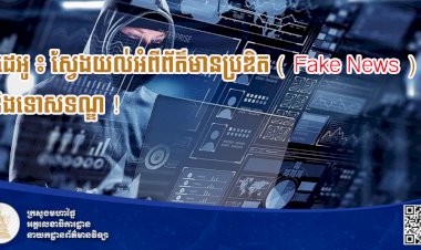 វីដេអូ ៖ ស្វែងយល់អំពីព័ត៌មានប្រឌិត ( Fake News ) និងទោសទណ្ឌ !