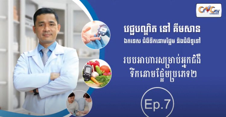 [វីដេអូ] Ep.07 ប្រធានបទ៖​ របបអាហារសម្រាប់អ្នកជំងឺទឹកនោមផ្អែមប្រភេទ2