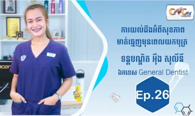[វីដេអូ] Ep.26 ប្រធានបទ៖ការយល់ដឹងអំពីសុខភាពមាត់ធ្មេញមុនពេលយកបុត្រ