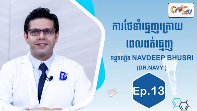 [វីដេអូ] Ep.13 ប្រធានបទ៖ការថែទាំធ្មេញក្រោយពេលពត់ធ្មេញ