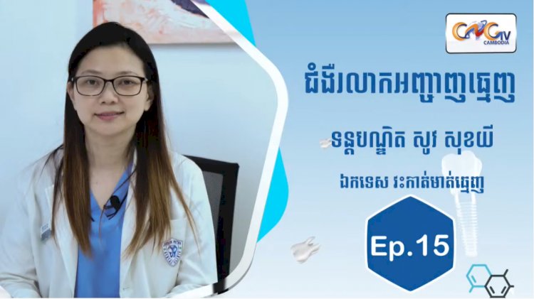 [វីដេអូ]| Ep.15 ប្រធានបទ៖ ជំងឺរលាកអញ្ចាញធ្មេញ