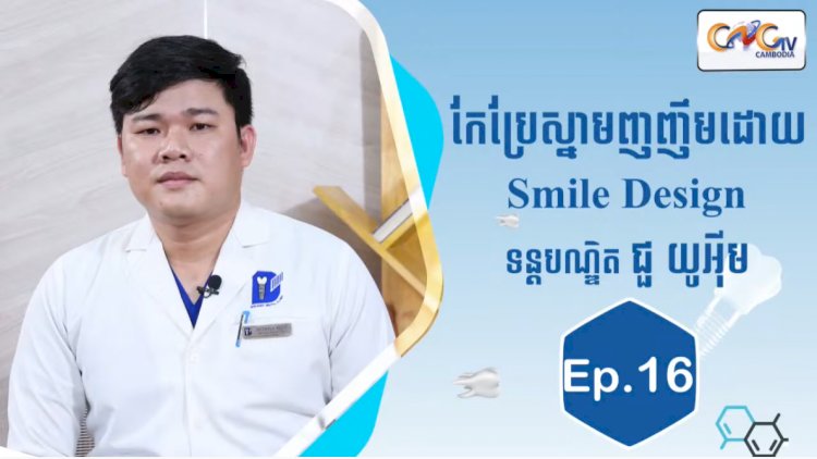 [វីដេអូ]| Ep.16 ប្រធានបទ៖ កែប្រែស្នាមញញឹមដោយ Smile Design