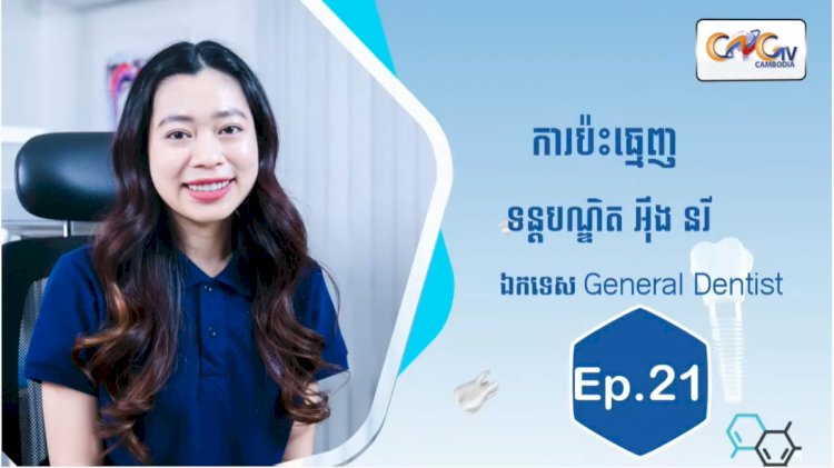 [វីដេអូ] Ep.21​ ប្រធានបទ៖ ការប៉ះធ្មេញ