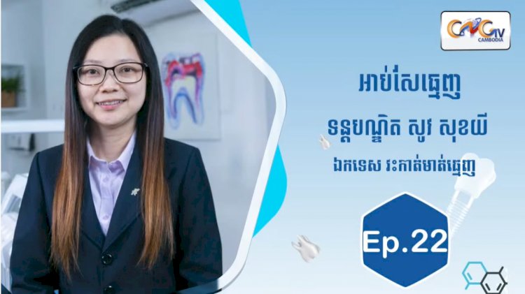 [វីដេអូ] Ep.22 ប្រធានបទ៖ អាប់សែធ្មេញ