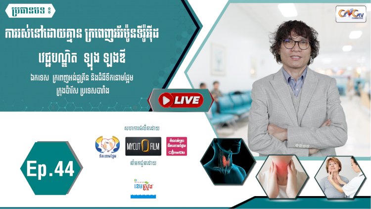 [វីដេអូ]​​​​​ Ep.44 ប្រធានបទ៖ ការរស់នៅដោយគ្មាន ក្រពេញអ័រម៉ូនទីរ៉ូអុីដ