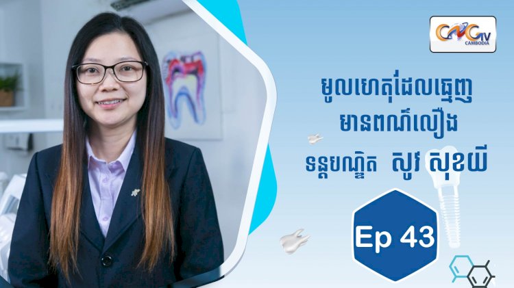 [វីដេអូ] Ep.43 ប្រធានបទ៖ មូលហេតុដែលធ្វើឲ្យធ្មេញមានពណ៌លឿង