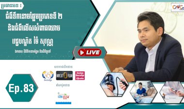 [វីដេអូ] Ep.83 ប្រធានបទ៖ ជំងឺទឹកនោមផ្អែមប្រភេទទី២ និងជំងឺលើសសំពាធឈាម