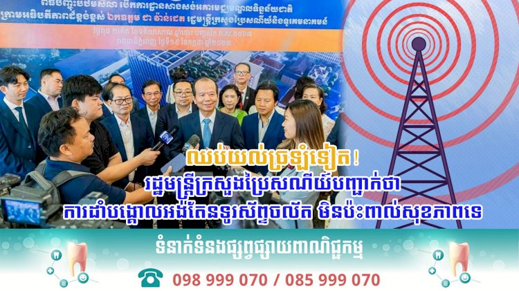 ឈប់យល់ច្រឡំទៀត! រដ្ឋមន្ត្រីក្រសួងប្រៃសណីយ៍បញ្ជាក់ថា ការដាំបង្គោលអង់តែនទូរស័ព្ទចល័ត មិនប៉ះពាល់សុខភាពទេ