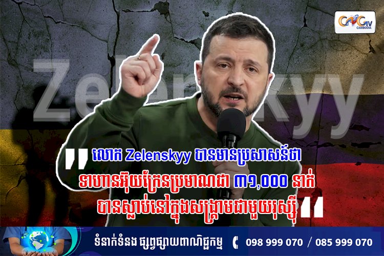 លោក Zelenskyy បានមានប្រសាសន៍ថា “ទាហានអ៊ុយក្រែនប្រមាណជា ៣១,០០០ នាក់បានស្លាប់នៅក្នុងសង្គ្រាមជាមួយរុស្ស៊ី”