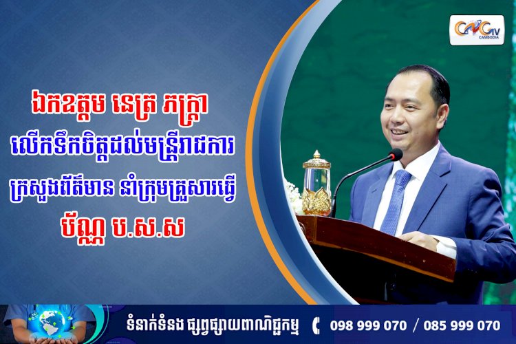 ឯកឧត្តម នេត្រ ភក្ត្រា លើកទឹកចិត្តដល់មន្រ្ដីរាជការក្រសួងព័ត៌មាន នាំក្រុមគ្រួសារធ្វើប័ណ្ណ ប.ស.ស