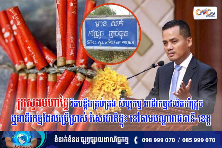 ក្រសួងមហាផ្ទៃរឹតបន្តឹងគ្រប់គ្រង សិប្បកម្ម អាជីវកម្មផលិតកាំជ្រួច ឬអាជីវកម្មដែលប្រើប្រាស់ រំសេវជាតិផ្ទុះ នៅតាមបណ្តារាជធានី-ខេត្ត