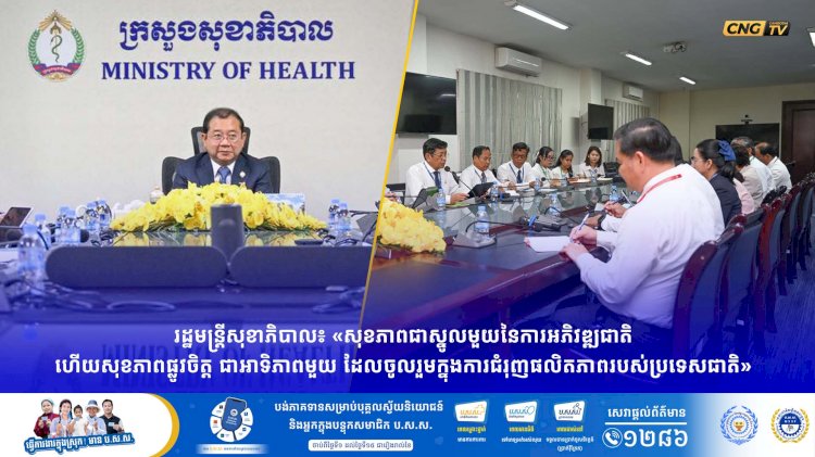 រដ្ឋមន្រ្តីសុខាភិបាល៖ «សុខភាពជាស្នូលមួយនៃការអភិវឌ្ឍជាតិ ហើយសុខភាពផ្លូវចិត្ត ជាអាទិភាពមួយ ដែលចូលរួមក្នុងការជំរុញផលិតភាពរបស់ប្រទេសជាតិ»