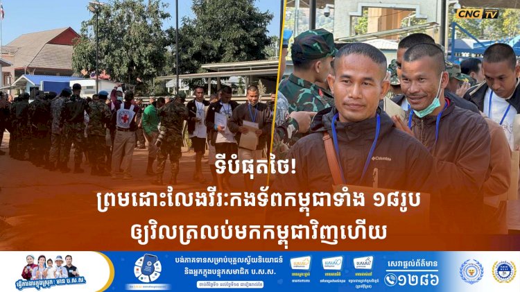ទីបំផុតថៃ! ព្រមដោះលែងវីរៈកងទ័ពកម្ពុជាទាំង ១៨ រូបឲ្យវិលត្រលប់មកកម្ពុជាវិញហើយ