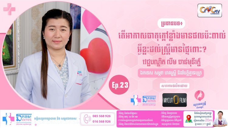 [វីដេអូ] សុខភាពស្រ្តី និងសម្ភព ប្រធានបទ៖ Ep.23 អាកាសធាតុក្ដៅខ្លាំង ប៉ះពាល់ដល់ស្រ្តីមានផ្ទៃពោះ