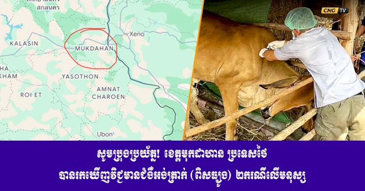 សូមប្រុងប្រយ័ត្ន! ខេត្តមុកដាហាន ប្រទេសថៃ បានរកឃេីញវិជ្ជមានជំងឺអង់ត្រាក់ (ពិសធ្យូង) ២ករណីលេីមនុស្ស