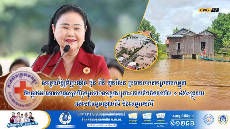 សម្តេចកិត្តិព្រឹទ្ធបណ្ឌិត ប៊ុន រ៉ានី ហ៊ុនសែន ប្រធានកាកបាទក្រហមកម្ពុជា នឹងផ្តល់អំណោយមនុស្សធម៌ជូនប្រជាពលរដ្ឋរងគ្រោះដោយទឹកជំនន់រហ័ស ១ ៨៥០គ្រួសារ រស់នៅខេត្តមណ្ឌលគិរី និងខេត្តរតនគិរី