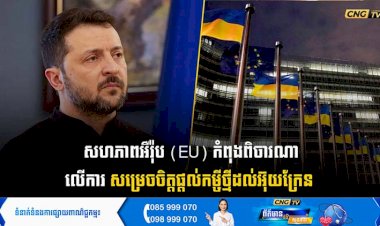 សហភាពអឺរ៉ុប (EU) កំពុងពិចារណាលើការសម្រេចចិត្តផ្ដល់កម្ចីថ្មីដល់អ៊ុយក្រែន