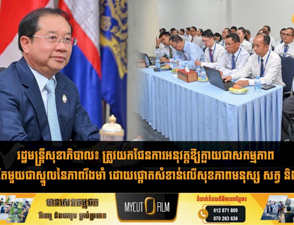 រដ្ឋមន្រ្តីសុខាភិបាល៖ ត្រូវយកផែនការអនុវត្តឱ្យក្លាយជាសកម្មភាព «សុខភាពតែមួយជាស្នូលនៃភាពរឹងមាំ ដោយផ្តោតសំខាន់លើសុខភាពមនុស្ស សត្វ និងបរិស្ថាន »