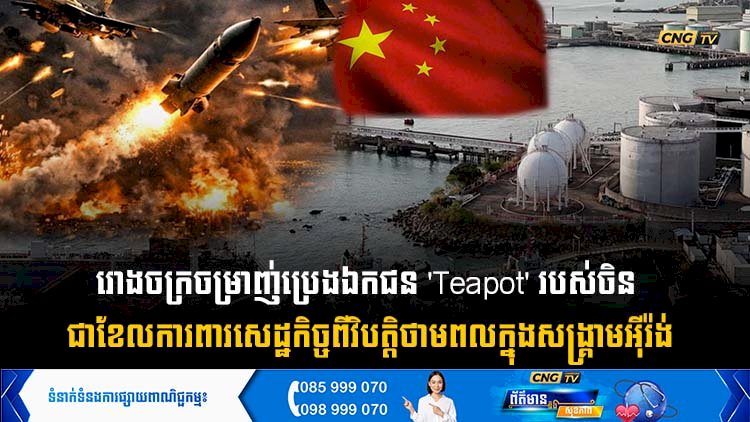 រោងចក្រចម្រាញ់ប្រេងឯកជន 'Teapot' របស់ចិន ជាខែការពារសេដ្ឋកិច្ចពីវិបត្តិថាមពលក្នុងសង្គ្រាមអុីរ៉ង់