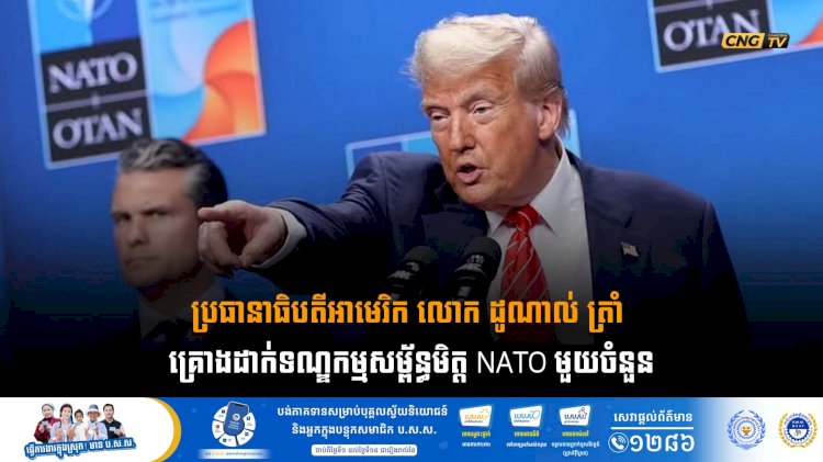 ប្រធានាធិបតីអាមេរិក លោក ដូណាល់ ត្រាំ គ្រោងដាក់ទណ្ឌកម្មសម្ព័ន្ធមិត្ត NATO មួយចំនួន
