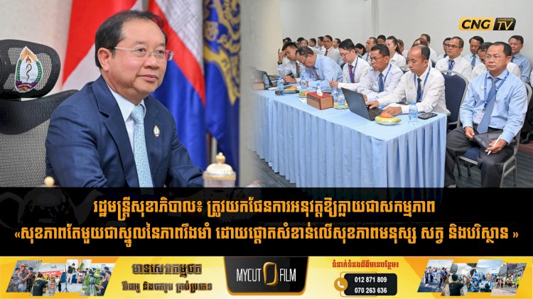 រដ្ឋមន្រ្តីសុខាភិបាល៖ ត្រូវយកផែនការអនុវត្តឱ្យក្លាយជាសកម្មភាព «សុខភាពតែមួយជាស្នូលនៃភាពរឹងមាំ ដោយផ្តោតសំខាន់លើសុខភាពមនុស្ស សត្វ និងបរិស្ថាន »