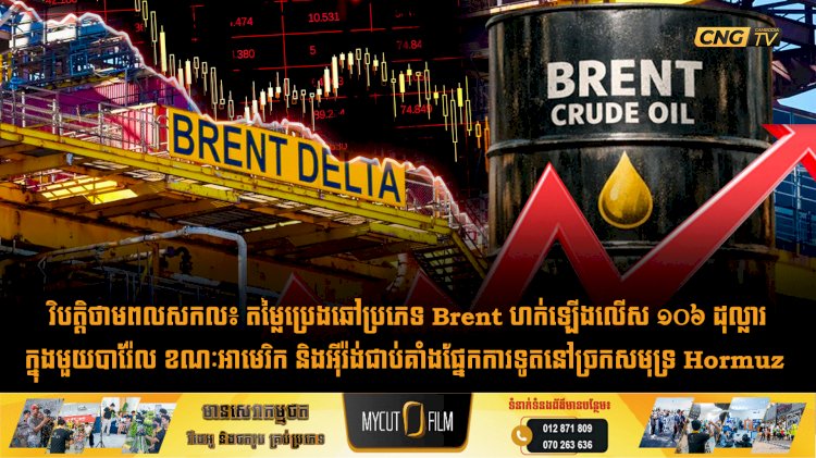 វិបត្តិថាមពលសកល៖ តម្លៃប្រេងឆៅប្រភេទ Brent ហក់ឡើងលើស ១០៦ ដុល្លារក្នុងមួយបារ៉ែល ខណៈអាមេរិក និងអុីរ៉ង់ជាប់គាំងផ្នែកការទូតនៅច្រកសមុទ្រ Hormuz
