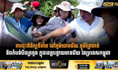 ការចុះពិនិត្យទីតាំង នៅភូមិជោគជ័យ ភូមិព្រៃចាន់ និងតំបន់បឹងត្រកួន ក្នុងខេត្តបន្ទាយមានជ័យ នៃប្រទេសកម្ពុជា