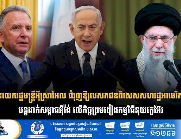 នាយករដ្ឋមន្ត្រីអ៊ីស្រាអែល ជំរុញឱ្យបេសកជនពិសេសសហរដ្ឋអាមេរិក បន្តដាក់សម្ពាធអុីរ៉ង់ លើកិច្ចព្រមពៀងកម្មវិធីនុយក្លេអ៊ែរ