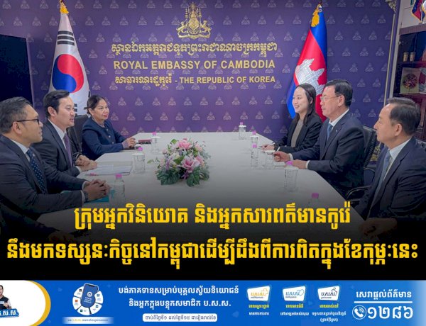ក្រុមអ្នកវិនិយោគ និងអ្នកសារពត៌មានកូរ៉េនឹងមកទស្សនៈកិច្ចនៅកម្ពុជាដើម្បីដឹងពីការពិត