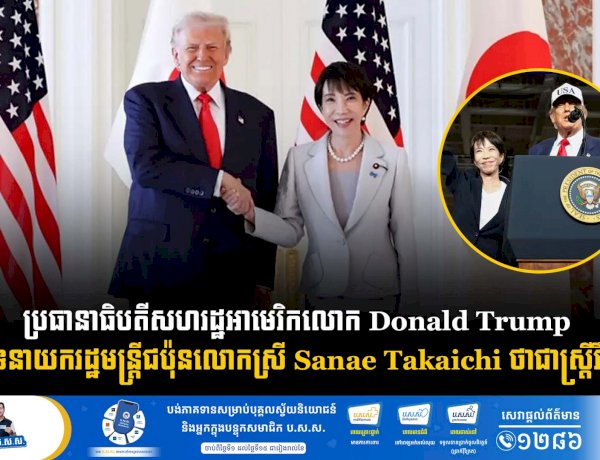 ប្រធានាធិបតីសហរដ្ឋអាមេរិកលោក Donald Trump គាំទ្រនាយករដ្ឋមន្ត្រីជប៉ុនលោកស្រី Sanae Takaichi ថាជាស្ត្រីរឹងមាំ