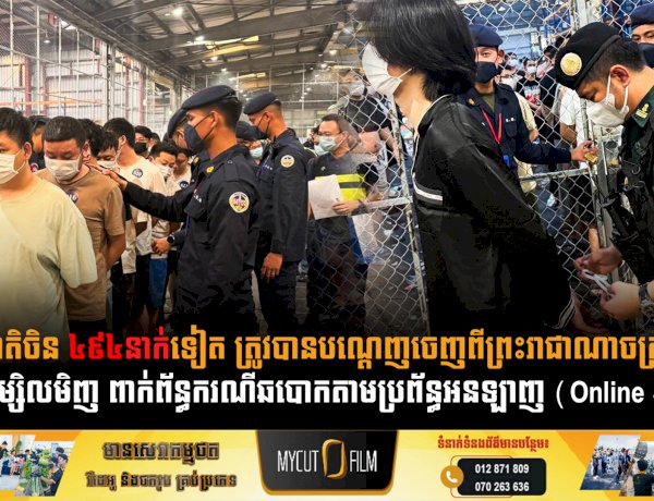 ជនជាតិចិន ៤៩៤នាក់ទៀត ត្រូវបានបណ្ដេញចេញពីព្រះរាជាណាចក្រកម្ពុជាកាលពីម្សិលមិញ ពាក់ព័ន្ធករណីឆបោកតាមប្រព័ន្ធអនឡាញ (Online Scams)