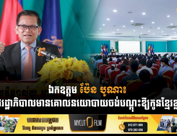 ឯកឧត្តម ប៉ែន បូណា៖ «រាជរដ្ឋាភិបាលមានគោលនយោបាយចង់បណ្តុះឱ្យកូនខ្មែរខ្លាំង»