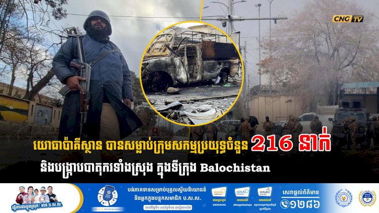 យោធាប៉ាគីស្ថាន បានសម្លាប់ក្រុមសកម្មប្រយុទ្ធចំនួន 216 នាក់ និងបង្រ្កាបបាតុករទាំងស្រុង ក្នុងទីក្រុង Balochistan