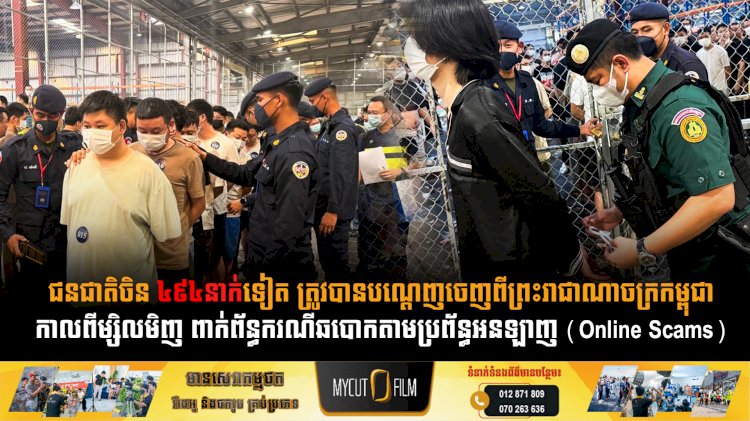 ជនជាតិចិន ៤៩៤នាក់ទៀត ត្រូវបានបណ្ដេញចេញពីព្រះរាជាណាចក្រកម្ពុជាកាលពីម្សិលមិញ ពាក់ព័ន្ធករណីឆបោកតាមប្រព័ន្ធអនឡាញ (Online Scams)