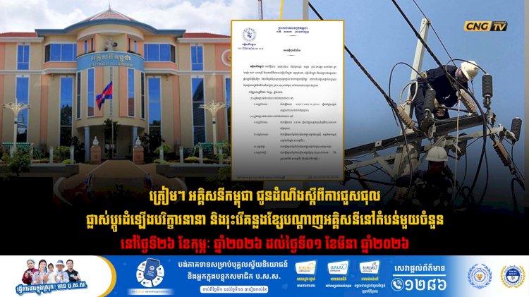 ត្រៀមៗ អគ្គិសនីកម្ពុជា ជូនដំណឹងស្តីពីការជួសជុល ផ្លាស់ប្តូរដំឡើងបរិក្ខារនានា និងរុះរើគន្លងខ្សែបណ្តាញអគ្គិសនីនៅតំបន់មួយចំនួន នៅថ្ងៃទី២៦ ខែកុម្ភៈ ឆ្នាំ២០២៦ ដល់ថ្ងៃទី០១ ខែមីនា ឆ្នាំ២០២៦