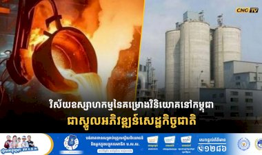 វិស័យឧស្សាហកម្មនៃគម្រោងវិនិយោគនៅកម្ពុជាគឺជាស្នូលអភិវឌ្ឍន៍សេដ្ឋកិច្ចជាតិ