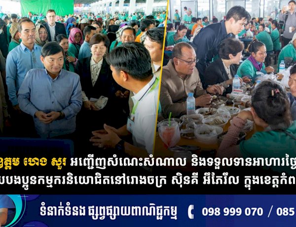 ឯកឧត្តម ហេង សួរ អញ្ជើញសំណេះសំណាល និងទទួលទានអាហារថ្ងៃត្រង់ជាមួយបងប្អូនកម្មករនិយោជិតនៅរោងចក្រ ស៊ិនគី អឹភែរឹល ក្នុងខេត្តកំពង់ឆ្នាំង
