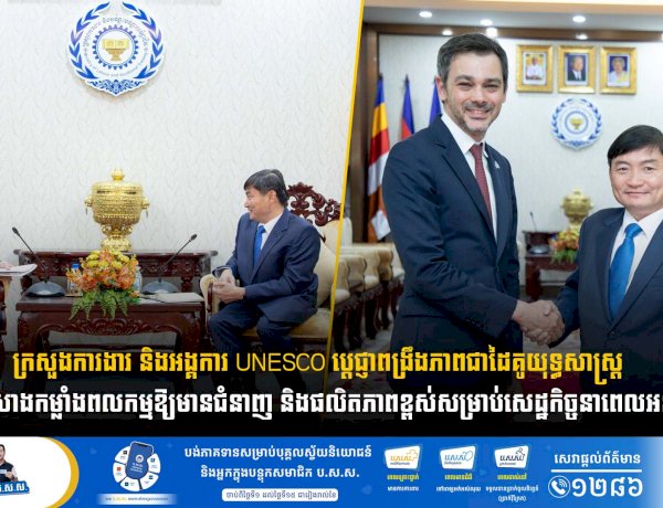 ក្រសួងការងារ និងអង្គការ UNESCO ប្ដេជ្ញាពង្រឹងភាពជាដៃគូយុទ្ធសាស្ត្រ ដើម្បីកសាងកម្លាំងពលកម្មឱ្យមានជំនាញ និងផលិតភាពខ្ពស់សម្រាប់សេដ្ឋកិច្ចនាពេលអនាគត
