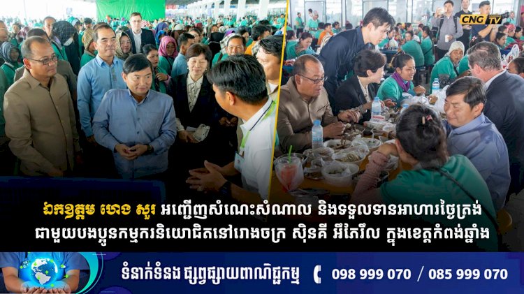ឯកឧត្តម ហេង សួរ អញ្ជើញសំណេះសំណាល និងទទួលទានអាហារថ្ងៃត្រង់ជាមួយបងប្អូនកម្មករនិយោជិតនៅរោងចក្រ ស៊ិនគី អឹភែរឹល ក្នុងខេត្តកំពង់ឆ្នាំង