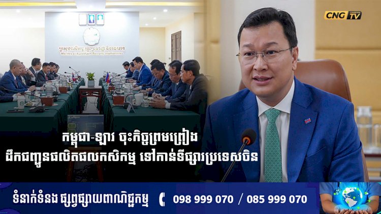 កម្ពុជា-ឡាវ ចុះកិច្ចព្រមព្រៀង ដឹកជញ្ជូនផលិតផលកសិកម្ម ទៅកាន់ទីផ្សារប្រទេសចិន