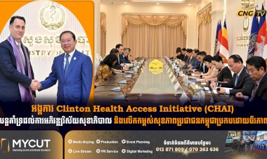 អង្គការ Clinton Health Access Initiative (CHAI) បន្តគាំទ្រដល់ការអភិវឌ្ឍវិស័យសុខាភិបាល និងលើកកម្ពស់សុខភាពប្រជាជនកម្ពុជាប្រកបដោយចីរភាព