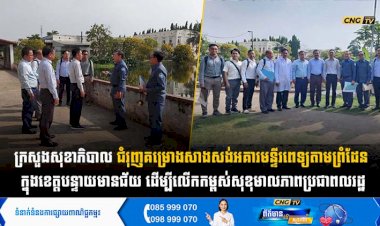 ក្រសួងសុខាភិបាល ជំរុញគម្រោងសាងសង់អគារមន្ទីរពេទ្យតាមព្រំដែន ក្នុងខេត្តបន្ទាយមានជ័យ ដើម្បីលើកកម្ពស់សុខុមាលភាពប្រជាពលរដ្ឋ