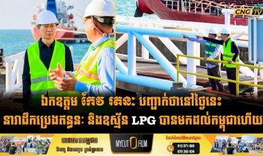 ឯកឧត្តម កែវ រតនៈ បញ្ជាក់ថានៅថ្ងៃនេះ នាវាដឹកប្រេងឥន្ធនៈ និងឧស្ម័ន LPG បានមកដល់កម្ពុជាហើយ