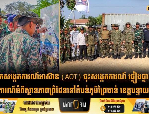 អ្នកសង្កេតការណ៍អាស៊ាន (AOT) ចុះសង្កេតការណ៍ ផ្ទៀងផ្ទាត់ និងរាយការណ៍អំពីស្ថានភាពព្រំដែននៅតំបន់ភូមិព្រៃចាន់ ខេត្តបន្ទាយមានជ័យ